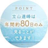 立山連峰は年間約80日のみ見ることができます！